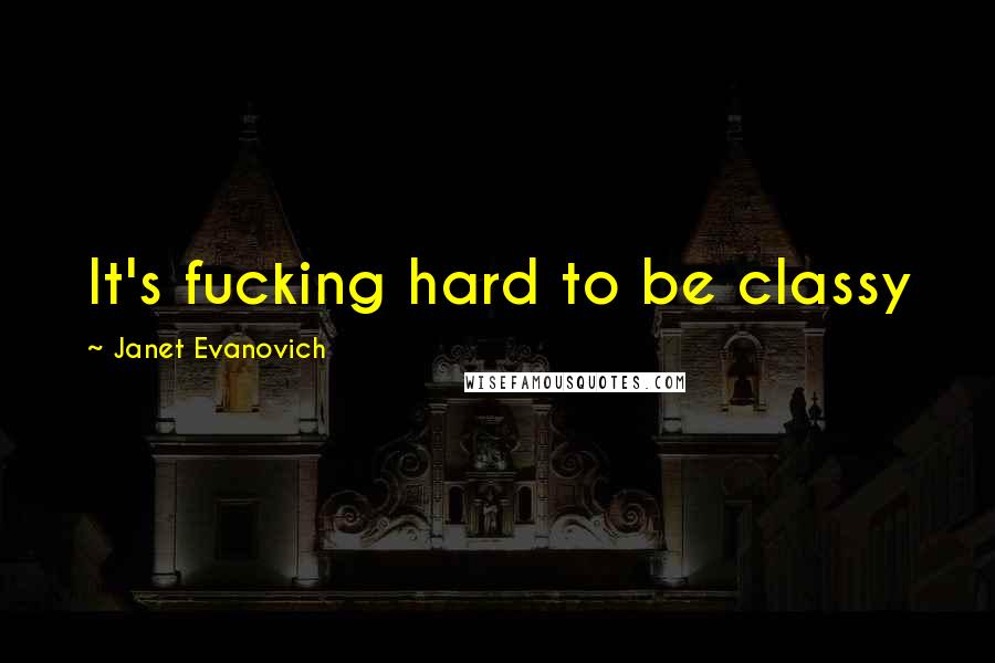 Janet Evanovich Quotes: It's fucking hard to be classy