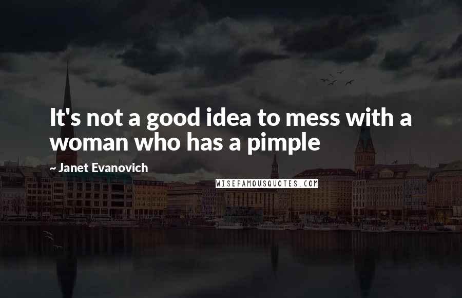 Janet Evanovich Quotes: It's not a good idea to mess with a woman who has a pimple