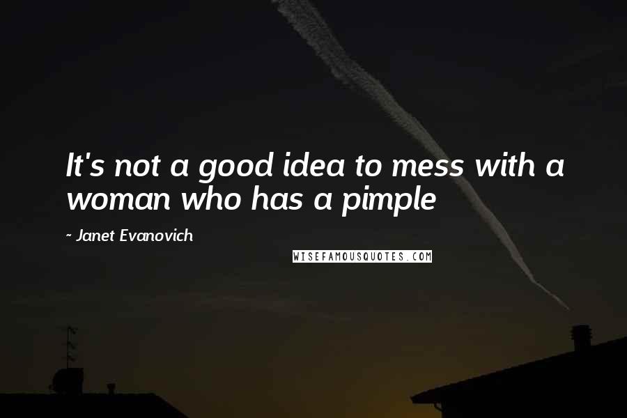 Janet Evanovich Quotes: It's not a good idea to mess with a woman who has a pimple