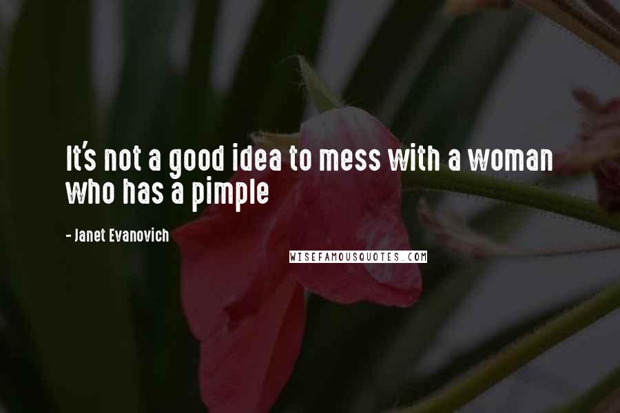 Janet Evanovich Quotes: It's not a good idea to mess with a woman who has a pimple