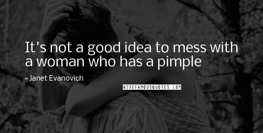Janet Evanovich Quotes: It's not a good idea to mess with a woman who has a pimple