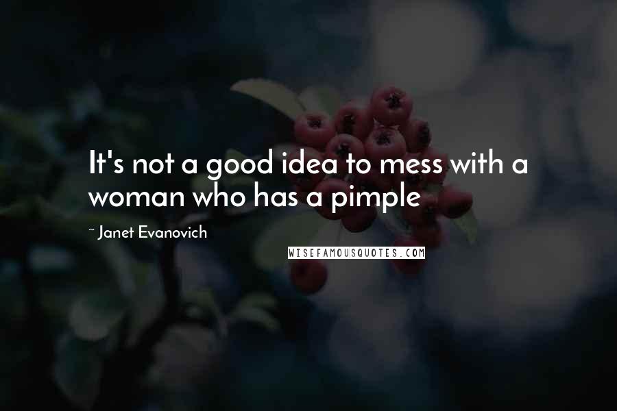 Janet Evanovich Quotes: It's not a good idea to mess with a woman who has a pimple