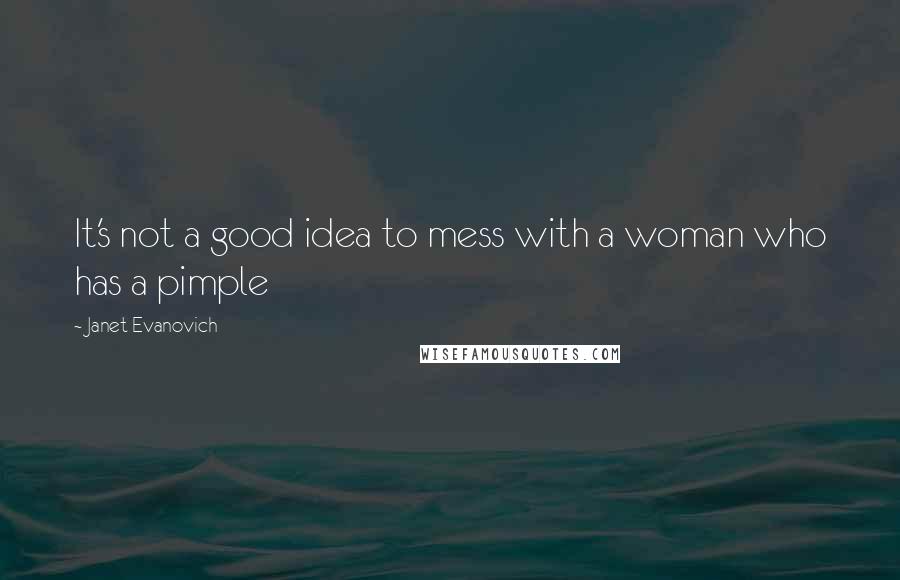 Janet Evanovich Quotes: It's not a good idea to mess with a woman who has a pimple