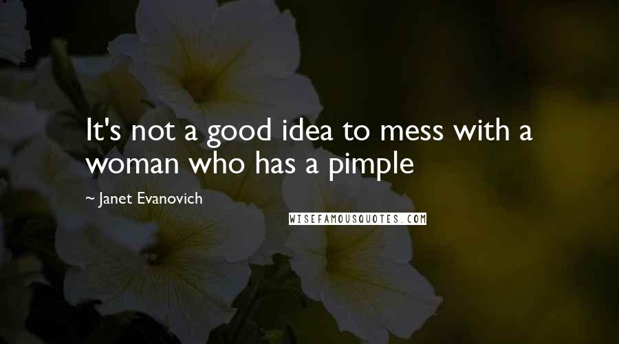 Janet Evanovich Quotes: It's not a good idea to mess with a woman who has a pimple