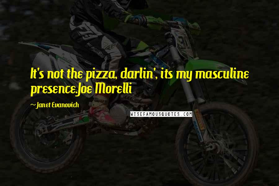 Janet Evanovich Quotes: It's not the pizza, darlin', its my masculine presence.Joe Morelli