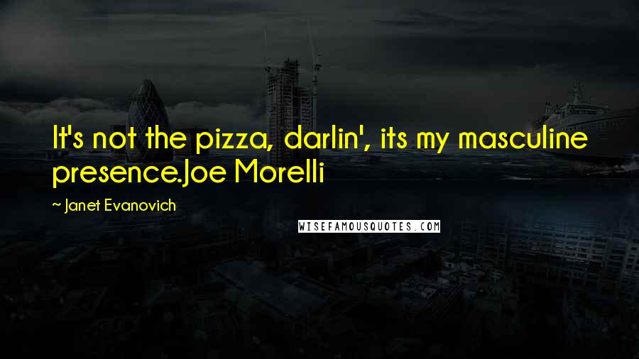 Janet Evanovich Quotes: It's not the pizza, darlin', its my masculine presence.Joe Morelli