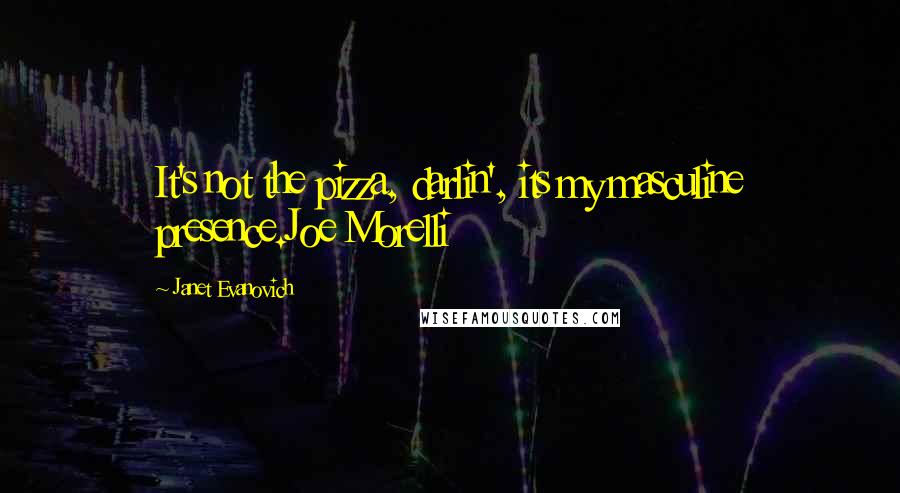 Janet Evanovich Quotes: It's not the pizza, darlin', its my masculine presence.Joe Morelli