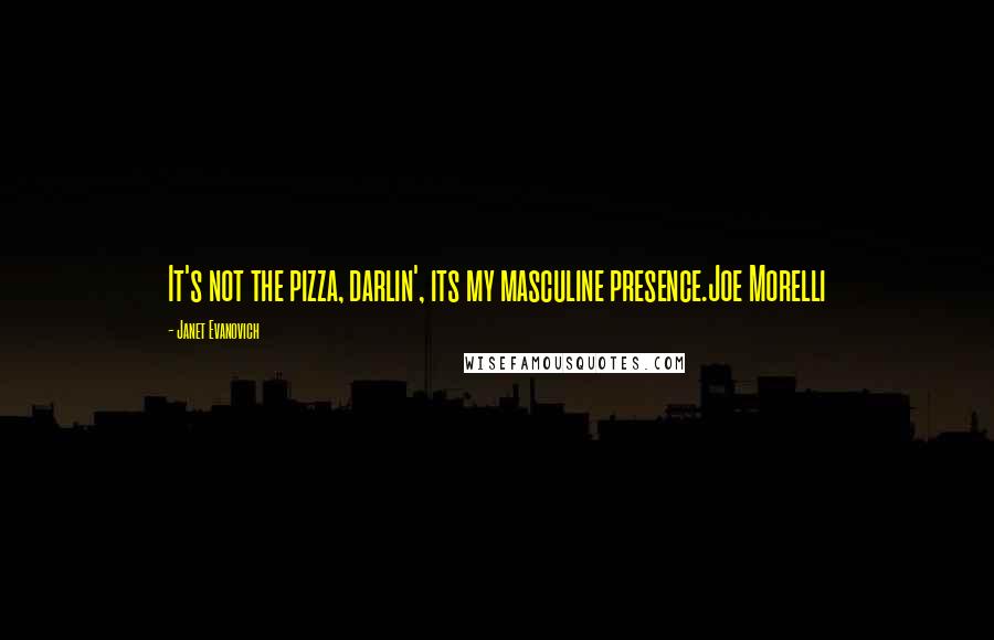 Janet Evanovich Quotes: It's not the pizza, darlin', its my masculine presence.Joe Morelli