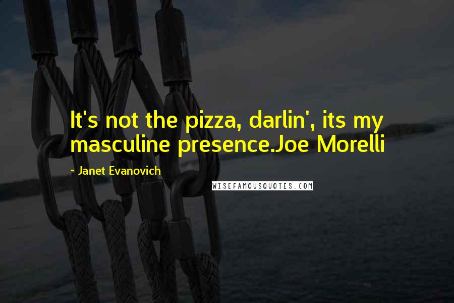 Janet Evanovich Quotes: It's not the pizza, darlin', its my masculine presence.Joe Morelli