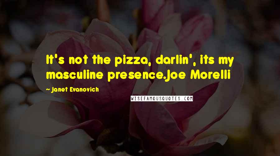 Janet Evanovich Quotes: It's not the pizza, darlin', its my masculine presence.Joe Morelli