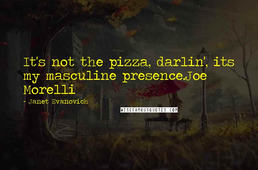 Janet Evanovich Quotes: It's not the pizza, darlin', its my masculine presence.Joe Morelli