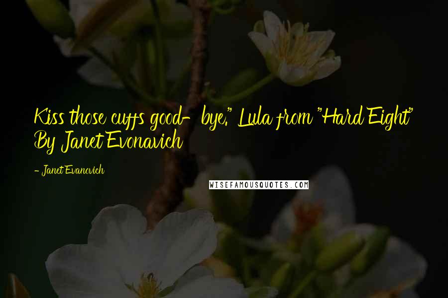 Janet Evanovich Quotes: Kiss those cuffs good-bye." Lula from "Hard Eight" By Janet Evonavich