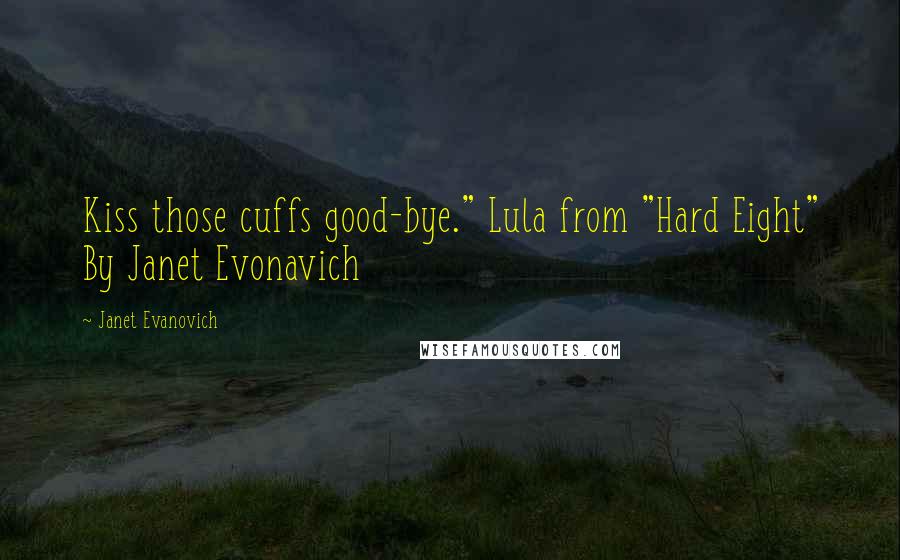 Janet Evanovich Quotes: Kiss those cuffs good-bye." Lula from "Hard Eight" By Janet Evonavich