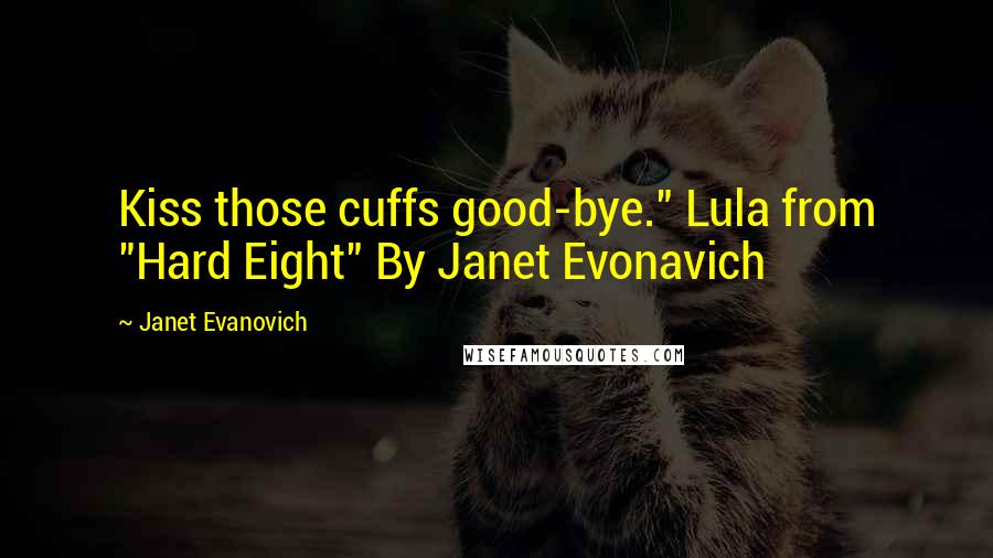 Janet Evanovich Quotes: Kiss those cuffs good-bye." Lula from "Hard Eight" By Janet Evonavich