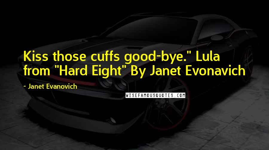 Janet Evanovich Quotes: Kiss those cuffs good-bye." Lula from "Hard Eight" By Janet Evonavich