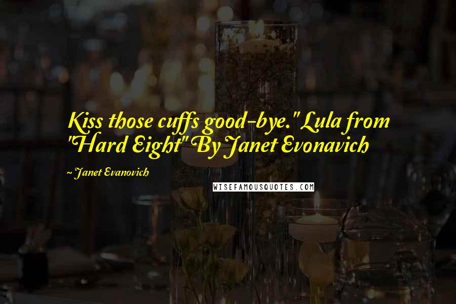 Janet Evanovich Quotes: Kiss those cuffs good-bye." Lula from "Hard Eight" By Janet Evonavich