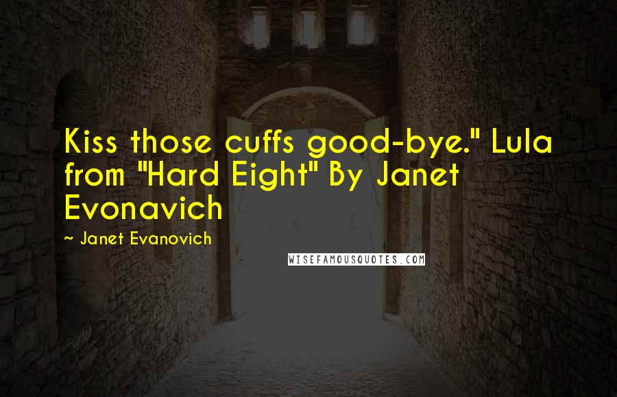 Janet Evanovich Quotes: Kiss those cuffs good-bye." Lula from "Hard Eight" By Janet Evonavich