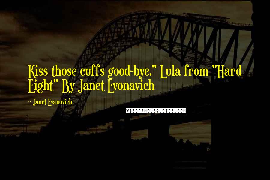 Janet Evanovich Quotes: Kiss those cuffs good-bye." Lula from "Hard Eight" By Janet Evonavich