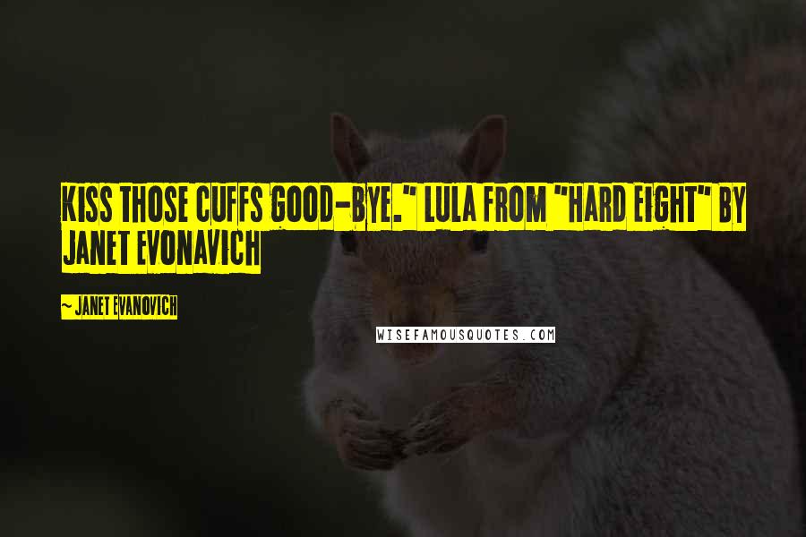 Janet Evanovich Quotes: Kiss those cuffs good-bye." Lula from "Hard Eight" By Janet Evonavich