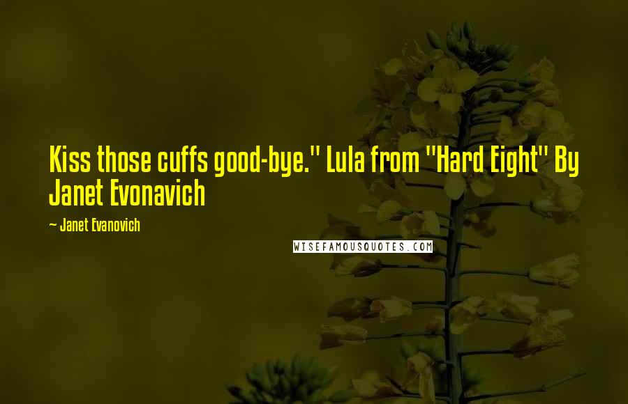 Janet Evanovich Quotes: Kiss those cuffs good-bye." Lula from "Hard Eight" By Janet Evonavich