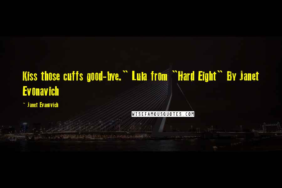 Janet Evanovich Quotes: Kiss those cuffs good-bye." Lula from "Hard Eight" By Janet Evonavich