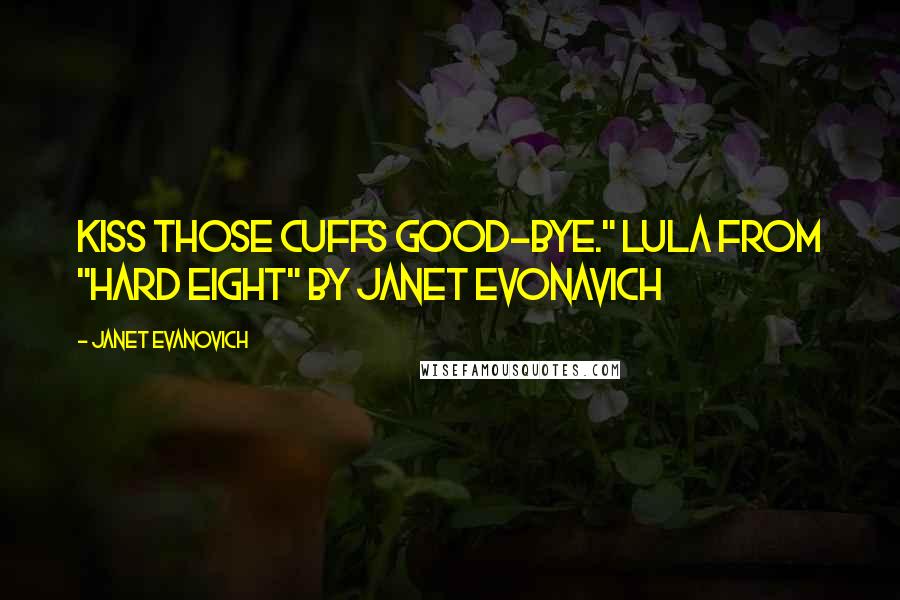 Janet Evanovich Quotes: Kiss those cuffs good-bye." Lula from "Hard Eight" By Janet Evonavich