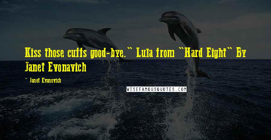 Janet Evanovich Quotes: Kiss those cuffs good-bye." Lula from "Hard Eight" By Janet Evonavich