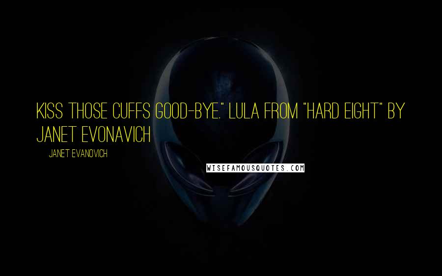 Janet Evanovich Quotes: Kiss those cuffs good-bye." Lula from "Hard Eight" By Janet Evonavich
