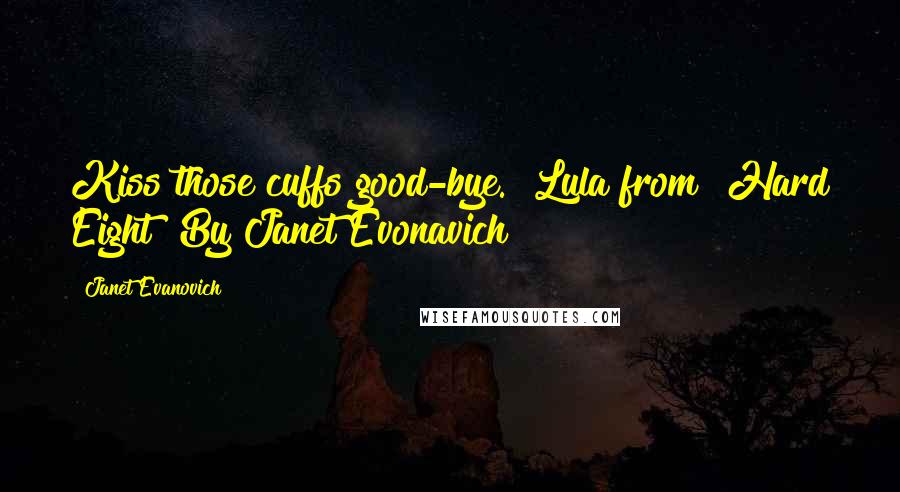 Janet Evanovich Quotes: Kiss those cuffs good-bye." Lula from "Hard Eight" By Janet Evonavich