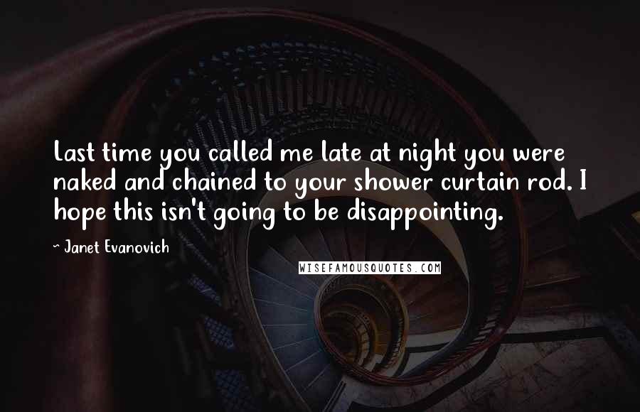 Janet Evanovich Quotes: Last time you called me late at night you were naked and chained to your shower curtain rod. I hope this isn't going to be disappointing.