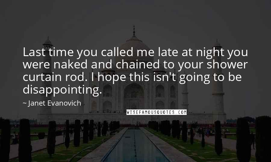 Janet Evanovich Quotes: Last time you called me late at night you were naked and chained to your shower curtain rod. I hope this isn't going to be disappointing.