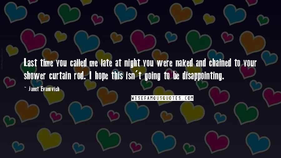 Janet Evanovich Quotes: Last time you called me late at night you were naked and chained to your shower curtain rod. I hope this isn't going to be disappointing.