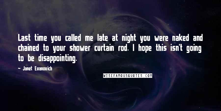 Janet Evanovich Quotes: Last time you called me late at night you were naked and chained to your shower curtain rod. I hope this isn't going to be disappointing.