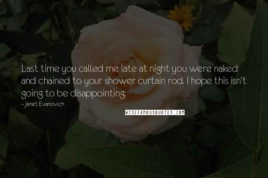 Janet Evanovich Quotes: Last time you called me late at night you were naked and chained to your shower curtain rod. I hope this isn't going to be disappointing.