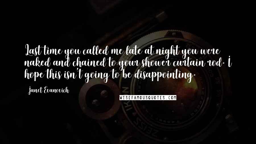 Janet Evanovich Quotes: Last time you called me late at night you were naked and chained to your shower curtain rod. I hope this isn't going to be disappointing.