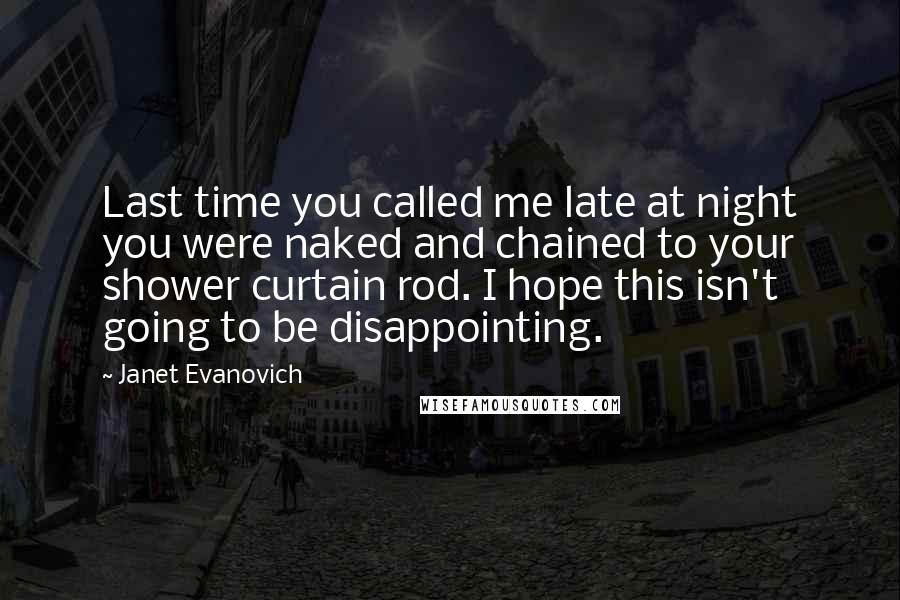 Janet Evanovich Quotes: Last time you called me late at night you were naked and chained to your shower curtain rod. I hope this isn't going to be disappointing.