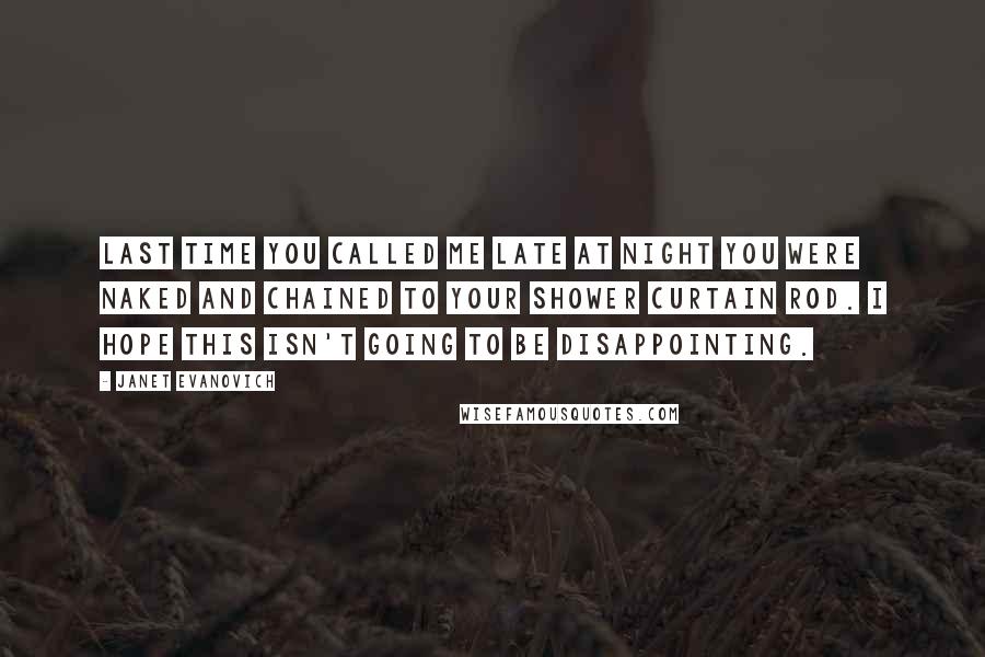 Janet Evanovich Quotes: Last time you called me late at night you were naked and chained to your shower curtain rod. I hope this isn't going to be disappointing.