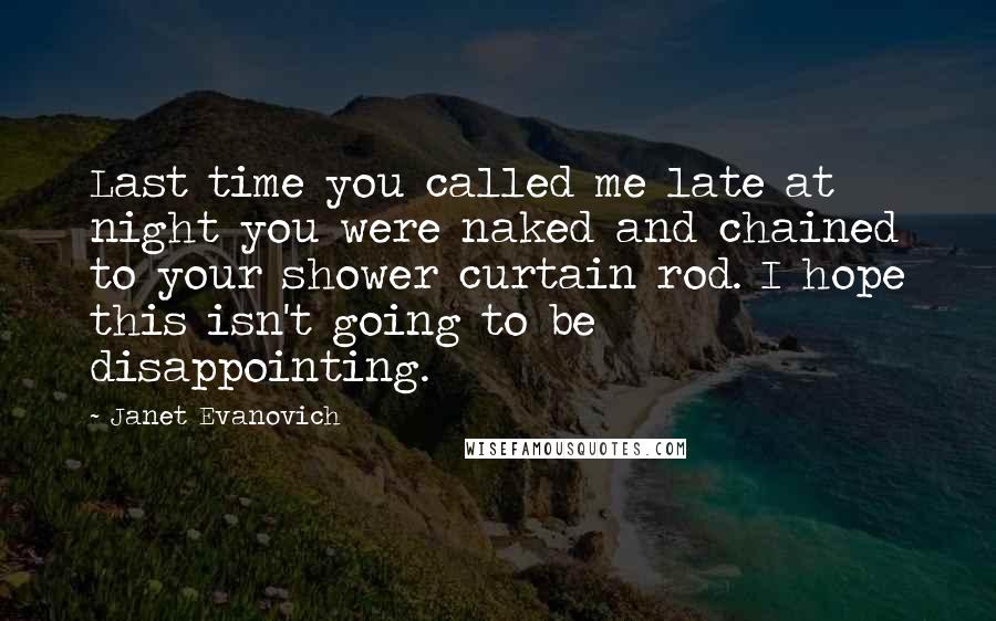 Janet Evanovich Quotes: Last time you called me late at night you were naked and chained to your shower curtain rod. I hope this isn't going to be disappointing.
