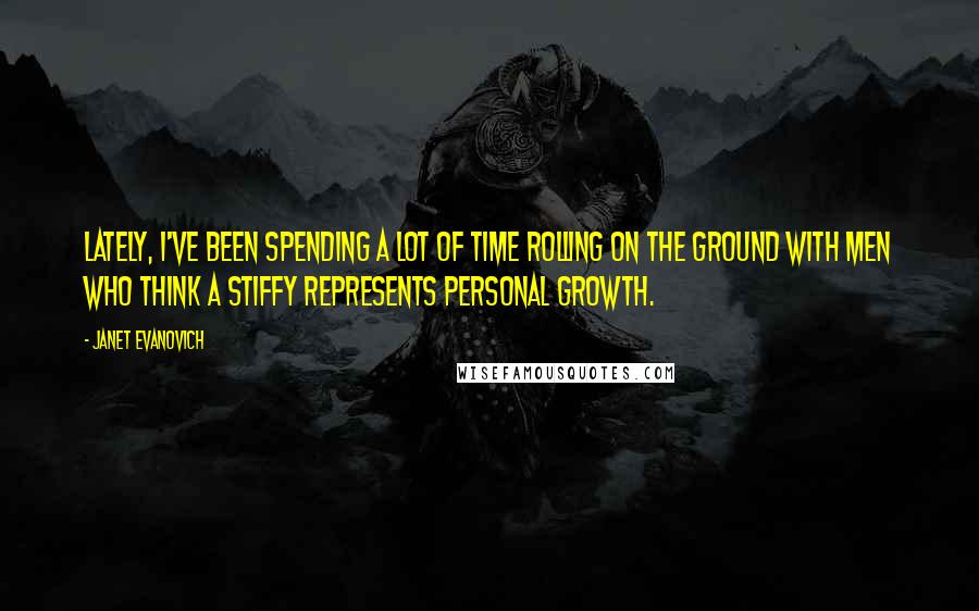 Janet Evanovich Quotes: Lately, I've been spending a lot of time rolling on the ground with men who think a stiffy represents personal growth.