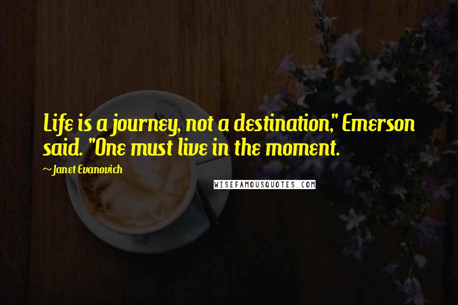 Janet Evanovich Quotes: Life is a journey, not a destination," Emerson said. "One must live in the moment.
