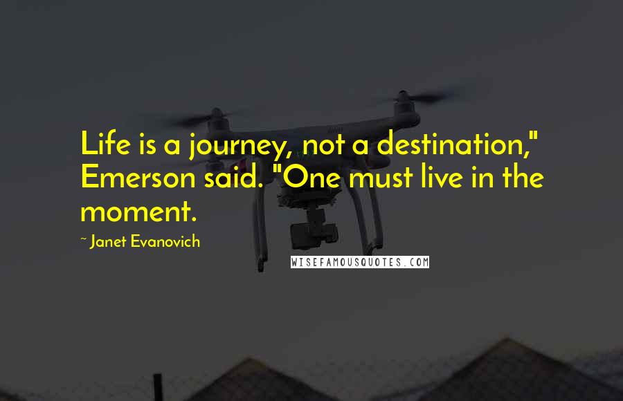 Janet Evanovich Quotes: Life is a journey, not a destination," Emerson said. "One must live in the moment.