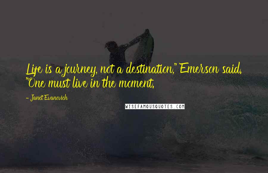 Janet Evanovich Quotes: Life is a journey, not a destination," Emerson said. "One must live in the moment.