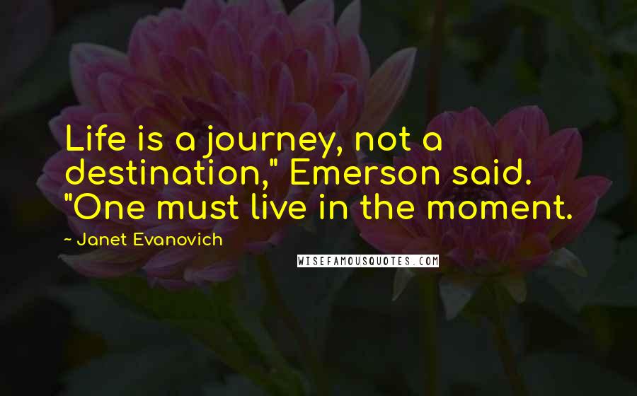 Janet Evanovich Quotes: Life is a journey, not a destination," Emerson said. "One must live in the moment.