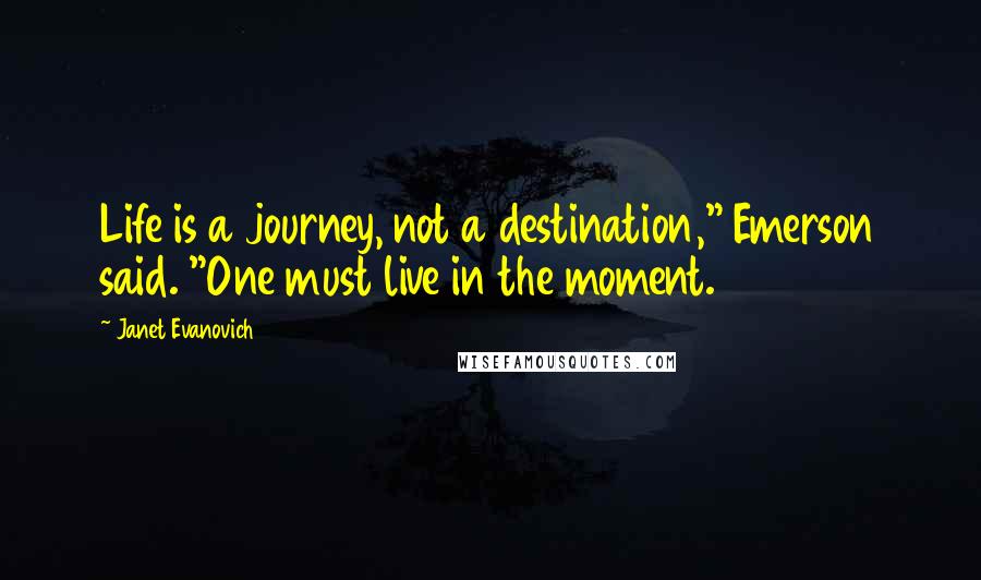 Janet Evanovich Quotes: Life is a journey, not a destination," Emerson said. "One must live in the moment.