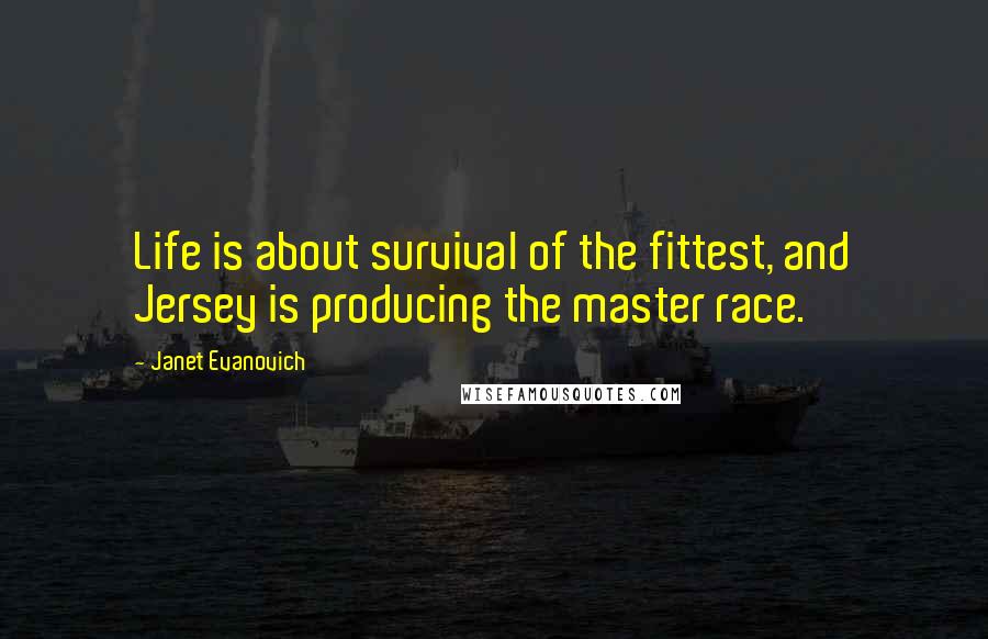 Janet Evanovich Quotes: Life is about survival of the fittest, and Jersey is producing the master race.