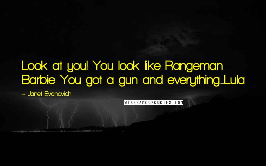 Janet Evanovich Quotes: Look at you! You look like Rangeman Barbie. You got a gun and everything.-Lula