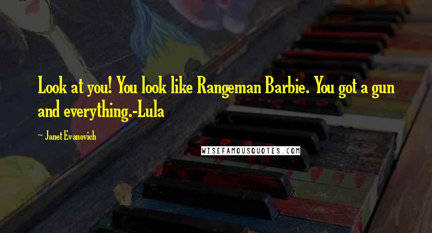 Janet Evanovich Quotes: Look at you! You look like Rangeman Barbie. You got a gun and everything.-Lula