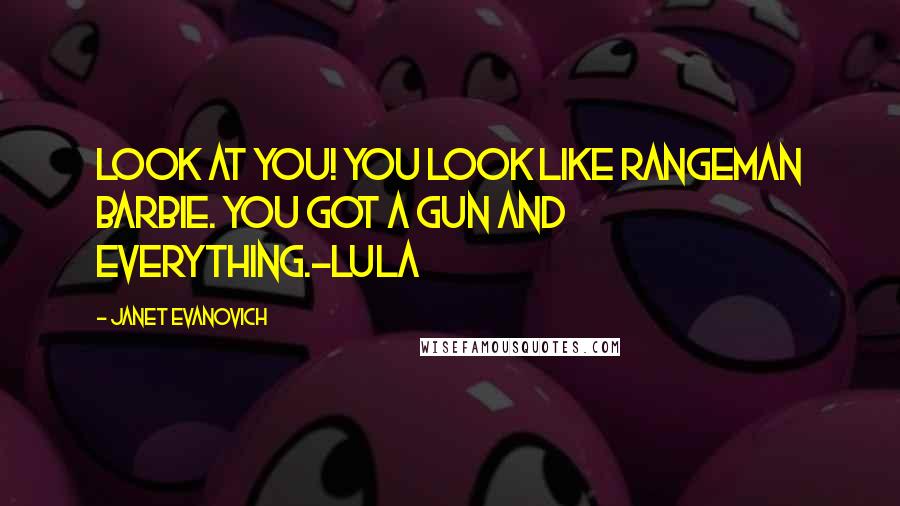 Janet Evanovich Quotes: Look at you! You look like Rangeman Barbie. You got a gun and everything.-Lula