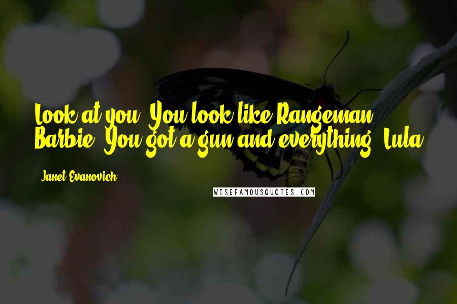 Janet Evanovich Quotes: Look at you! You look like Rangeman Barbie. You got a gun and everything.-Lula