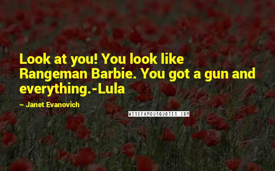 Janet Evanovich Quotes: Look at you! You look like Rangeman Barbie. You got a gun and everything.-Lula